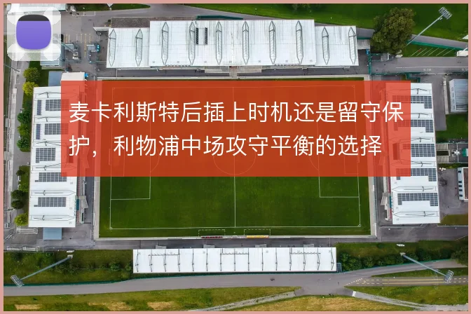 麦卡利斯特后插上时机还是留守保护,利物浦中场攻守平衡的选择