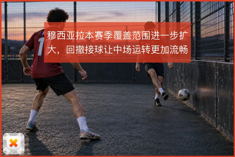 穆西亚拉本赛季覆盖范围进一步扩大,回撤接球让中场运转更加流畅