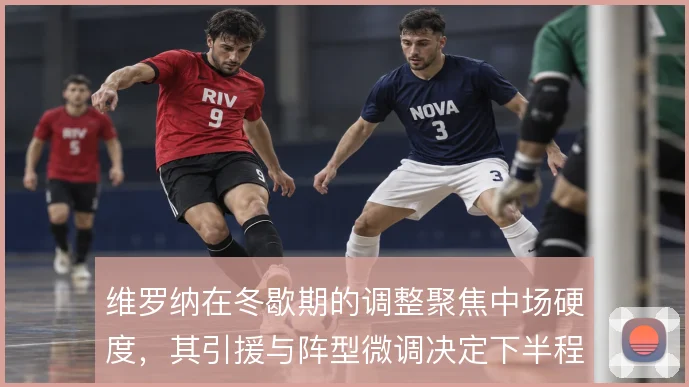 维罗纳在冬歇期的调整聚焦中场硬度,其引援与阵型微调决定下半程走势