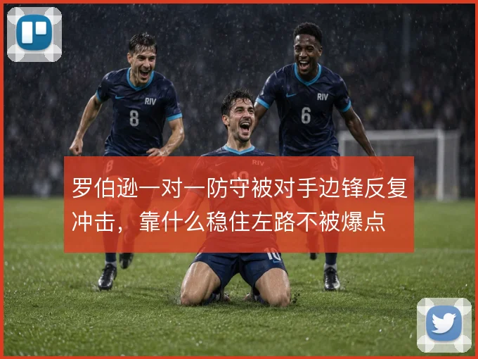 罗伯逊一对一防守被对手边锋反复冲击,靠什么稳住左路不被爆点