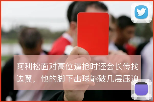 阿利松面对高位逼抢时还会长传找边翼，他的脚下出球能破几层压迫
