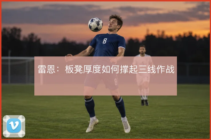 雷恩：板凳厚度如何撑起三线作战