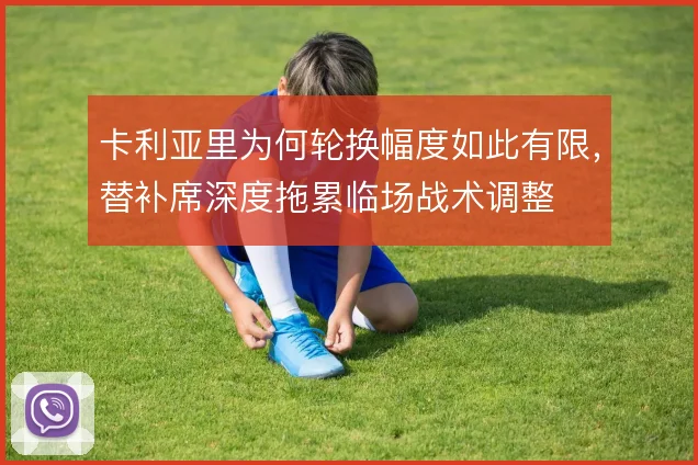 卡利亚里为何轮换幅度如此有限，替补席深度拖累临场战术调整