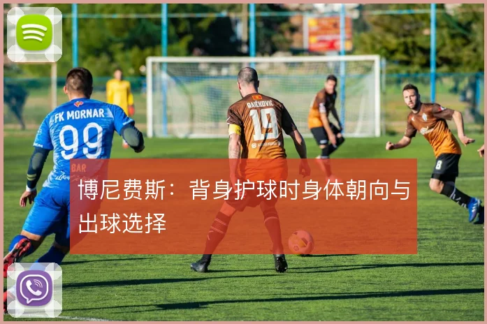 博尼费斯：背身护球时身体朝向与出球选择
